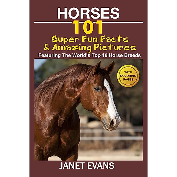 Horses: 101 Super Fun Facts and Amazing Pictures (Featuring The World's Top 18 Horse Breeds With Coloring Pages) / Speedy Kids, Janet Evans