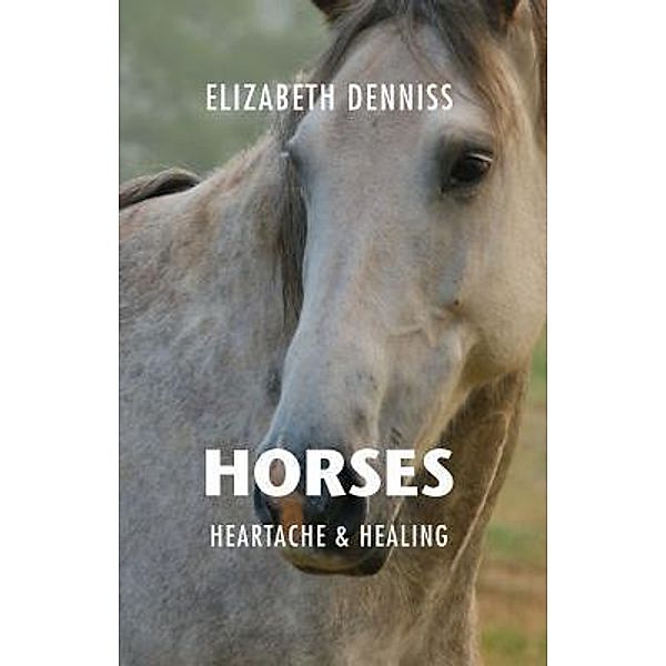 Horses, Heartache & Healing / Rafa Life Inward Journey, Elizabeth Denniss