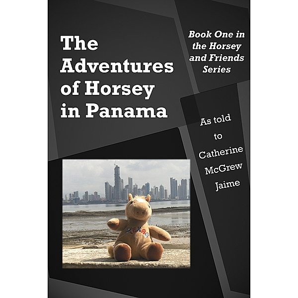Horsey and Friends: The Adventures of Horsey In Panama, Catherine Mcgrew Jaime