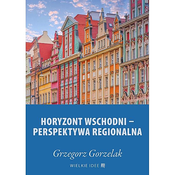 Horyzont wschodni - perspektywa regionalna / Big Ideas Bd.14, Grzegorz Gorzelak