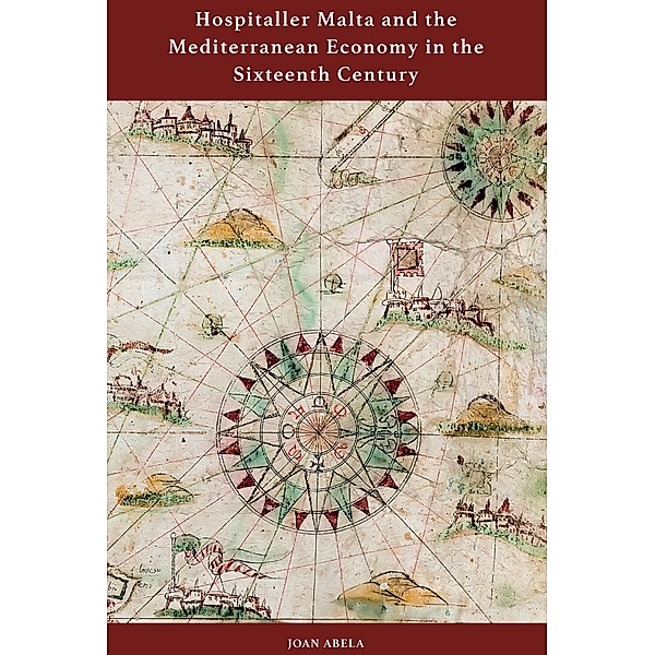 Hospitaller Malta and the Mediterranean Economy in the Sixteenth Century, Joan Abela