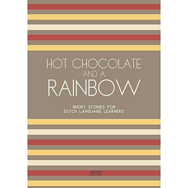 Hot Chocolate And A Rainbow: Short Stories for Dutch Language Learners, Artici Bilingual Books