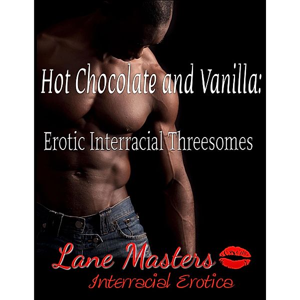 Hot Chocolate and Vanilla: Erotic Interracial Threesomes, Lane Masters
