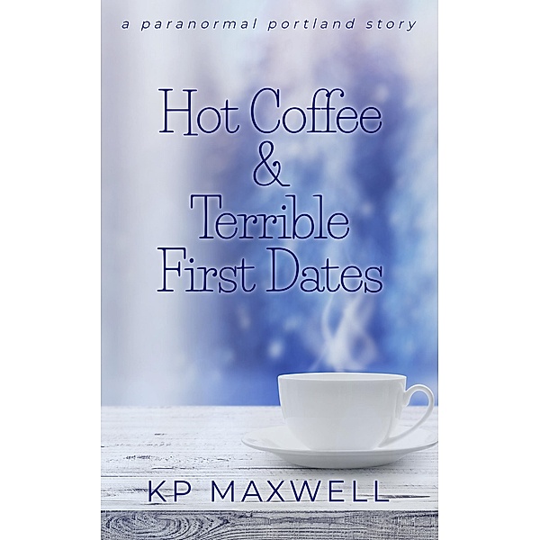 Hot Coffee & Terrible First Dates (Paranormal Portland Stories) / Paranormal Portland Stories, Kp Maxwell