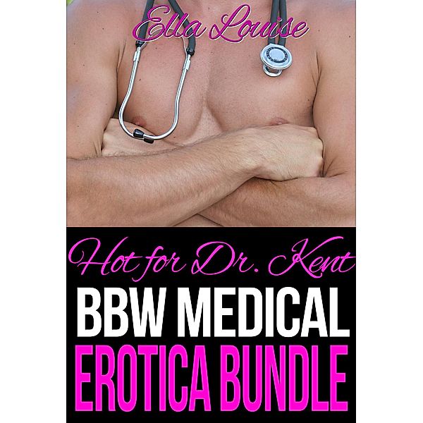 Hot For Dr. Kent: BBW Medical Erotica Bundle / Hot For Dr. Kent, Ella Louise