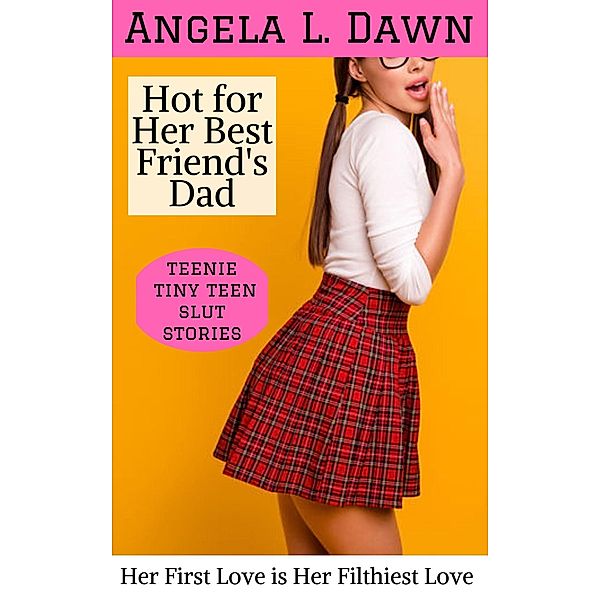 Hot for Her Best Friend's Dad: Her First Love is Her Filthiest Love (Teenie Tiny Teen Slut Stories, #6) / Teenie Tiny Teen Slut Stories, Angela L. Dawn