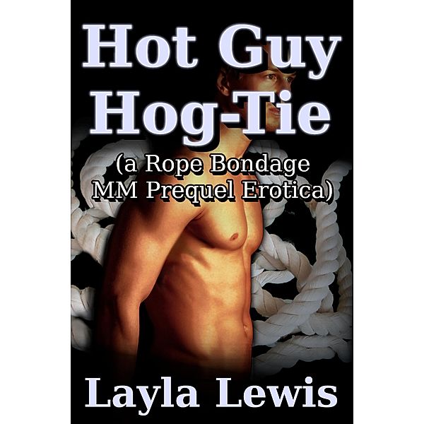 Hot Guy Hog-Tie (a Rope Bondage MM Prequel Erotica) / Neighbors, Layla Lewis