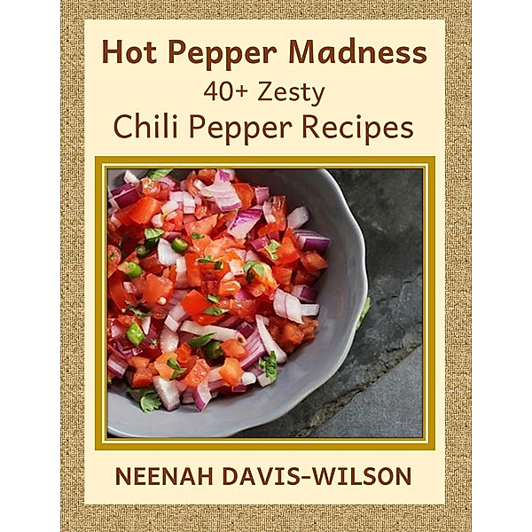 Hot Pepper Madness - 40+ Zesty Chili Pepper Recipes, Neenah Davis-Wilson
