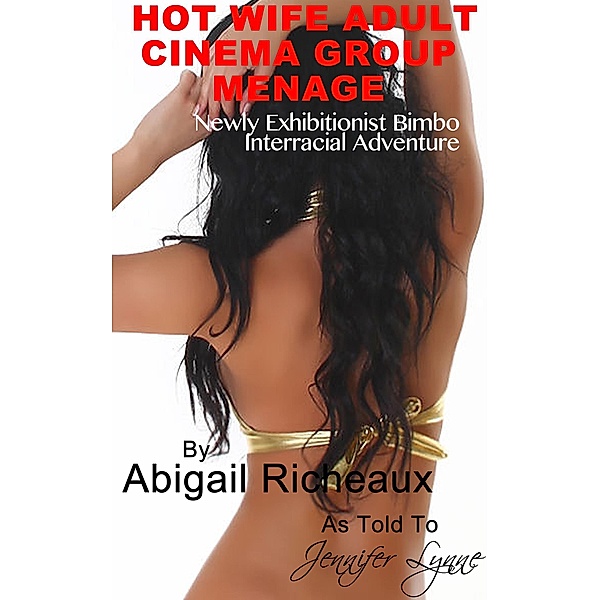 Hot Wife Adult Cinema Group Menage: Newly Exhibitionist Bimbo Interracial Adventure (Bimbo Hot Wife Exhibitionism, #3) / Bimbo Hot Wife Exhibitionism, Abigail Richeaux, Jennifer Lynne