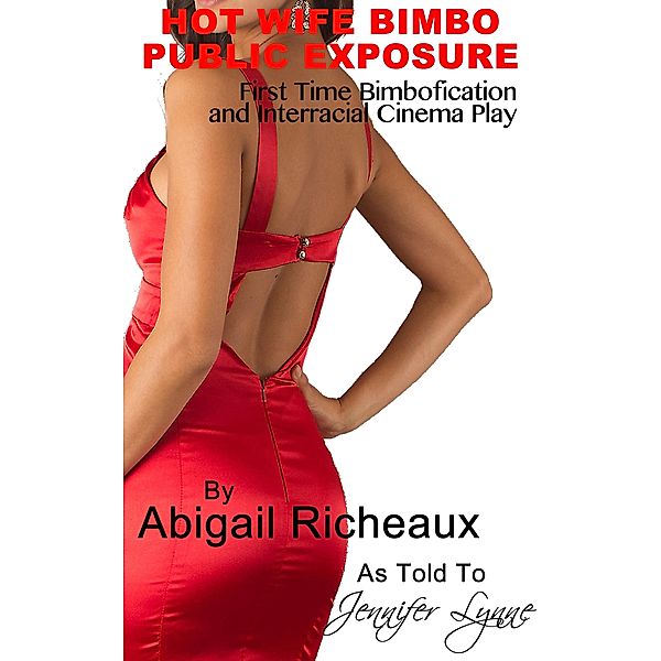 Hot Wife Bimbo Public Exposure: First Time Bimbofication and Interracial Cinema Play (Bimbo Hot Wife Exhibitionism, #1) / Bimbo Hot Wife Exhibitionism, Abigail Richeaux, Jennifer Lynne