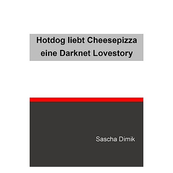 Hotdog liebt Cheesepizza - eine Darknet Lovestory, Sascha Dimik