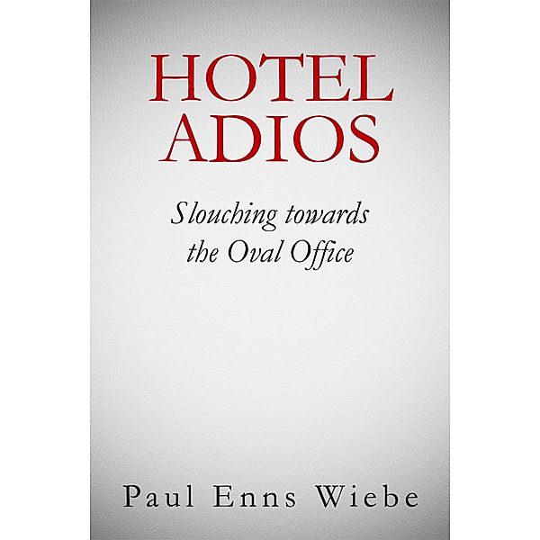 Hotel Adios: Slouching towards the White House, Paul Enns Wiebe