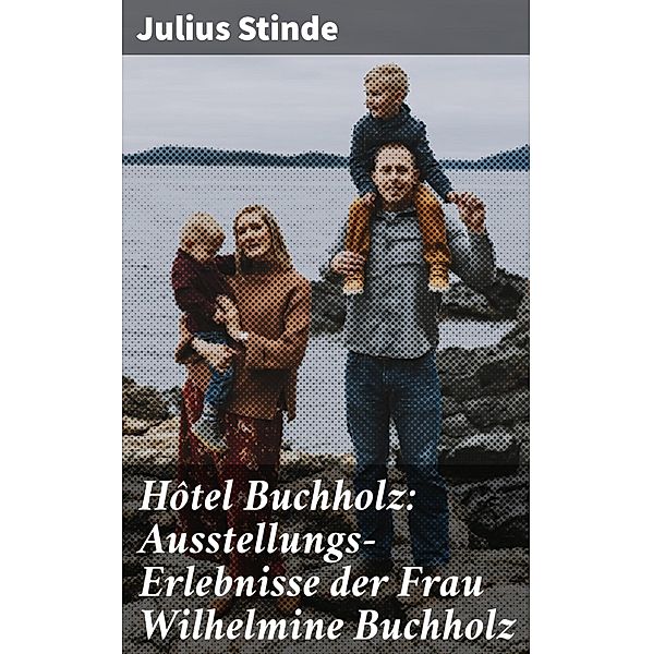 Hôtel Buchholz: Ausstellungs-Erlebnisse der Frau Wilhelmine Buchholz, Julius Stinde