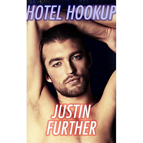 Hotel Hookup (Gay Sex Erotica), Justin Further