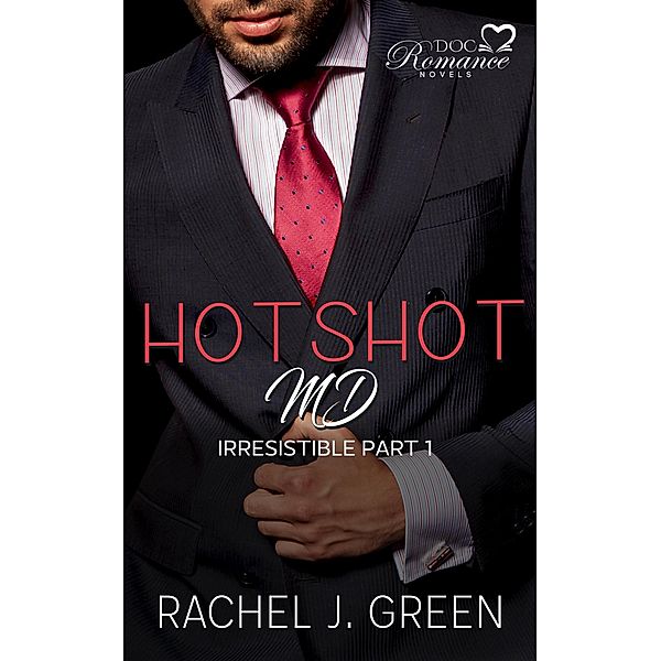 Hotshot MD - Irresistible - Part 1 (HotShot MD- Irresistible, #1) / HotShot MD- Irresistible, Rachel J. Green