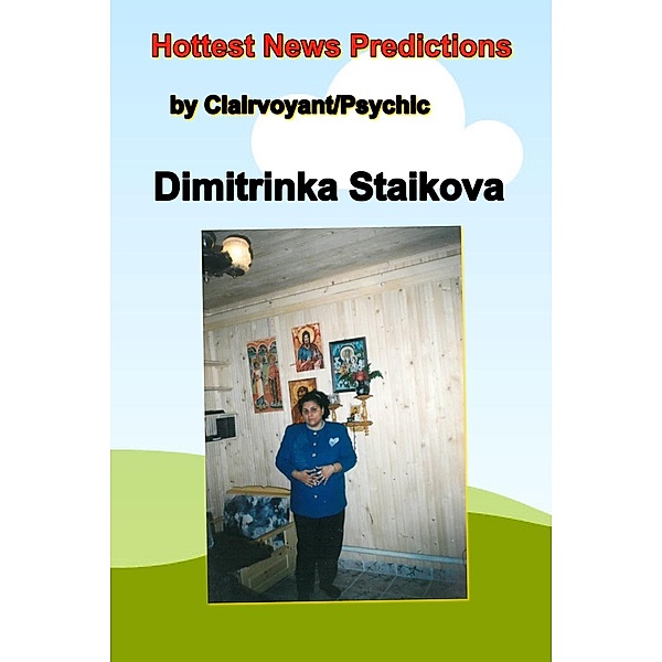 HOTTEST NEWS PREDICTIONS- Psychic News by Clairvoyant House Dimitrinka Staikova and daughters Stoyanka and Ivelina Staikova -from Europe,Bulgaria,Varna, Clairvoyant/Psychic Dimitrinka Staikova