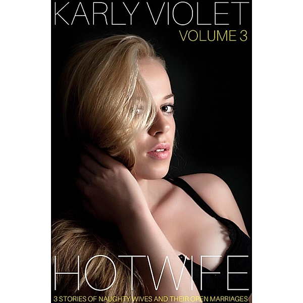 Hotwife: 3 Stories Of Naughty Wives And Their Open Marriages - Volume 3, Karly Violet