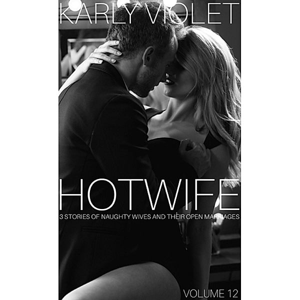 Hotwife: 3 Stories Of Naughty Wives And Their Open Marriages - Volume 12, Karly Violet