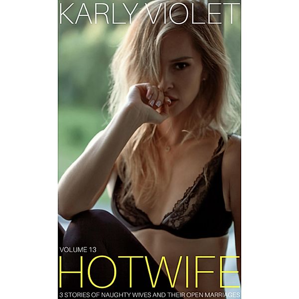 Hotwife: 3 Stories Of Naughty Wives And Their Open Marriages - Volume 13, Karly Violet