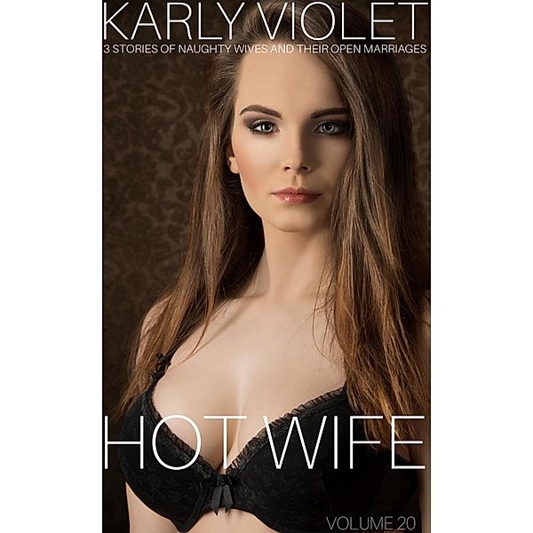 Hotwife: 3 Stories Of Naughty Wives And Their Open Marriages - Volume 20, Karly Violet