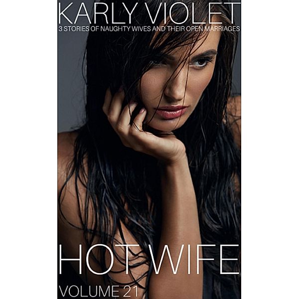 Hotwife: 3 Stories Of Naughty Wives And Their Open Marriages - Volume 21, Karly Violet