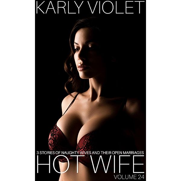 Hotwife: 3 Stories Of Naughty Wives And Their Open Marriages - Volume 24, Karly Violet