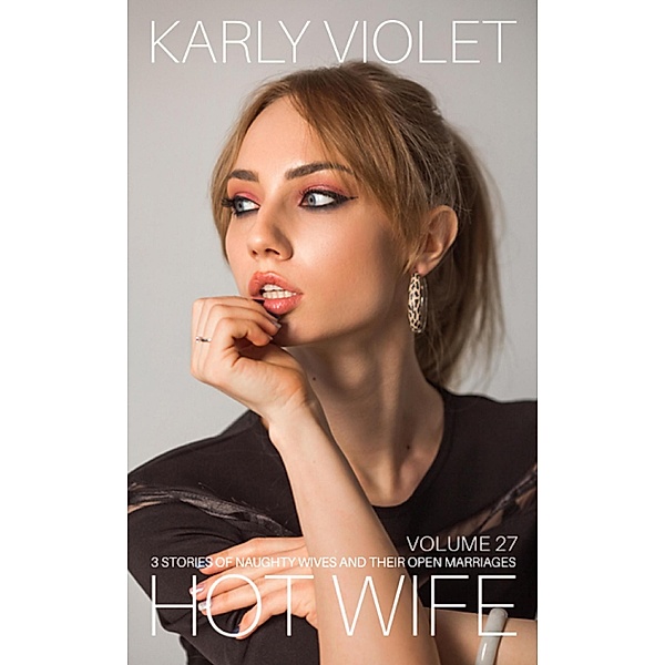 Hotwife: 3 Stories Of Naughty Wives And Their Open Marriages - Volume 27, Karly Violet