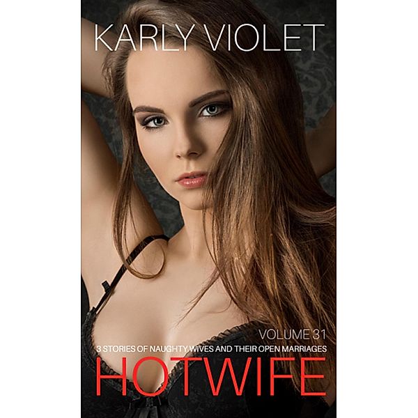 Hotwife: 3 Stories Of Naughty Wives And Their Open Marriages - Volume 31, Karly Violet