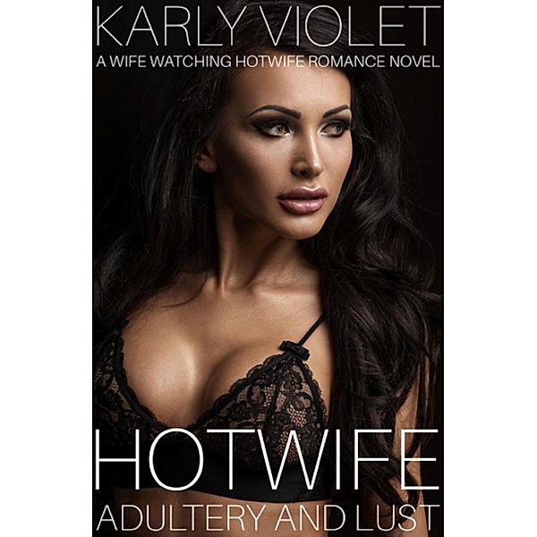 Hotwife: Adultery And Lust - A Wife Watching Hotwife Romance Novel, Karly Violet