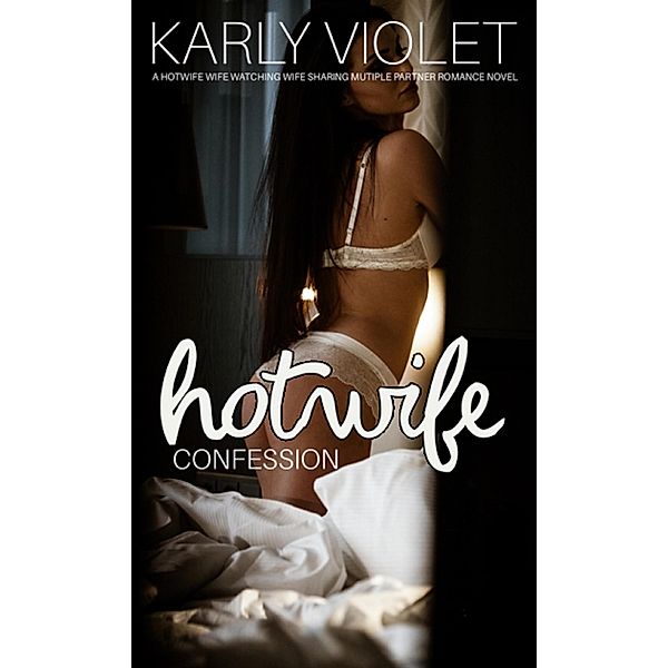 Hotwife Confession - A Hotwife Wife Watching Wife Sharing Multiple Partner Romance Novel, Karly Violet