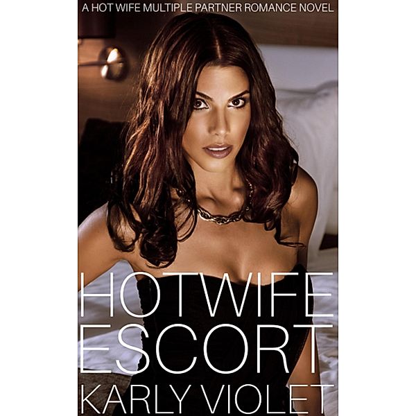 Hotwife Escort - A Hot Wife Multiple Partner Romance Novel, Karly Violet