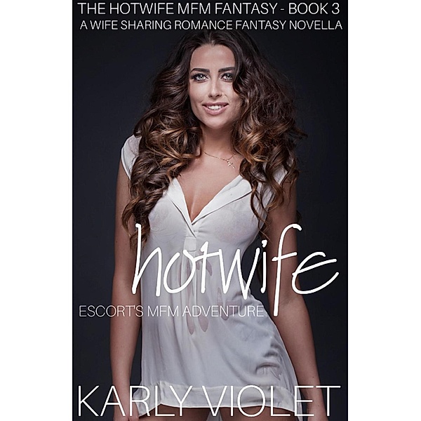Hotwife Escort's MFM Adventure - A Wife Sharing Romance Fantasy Novella (The Hotwife MFM Fantasy, #3), Karly Violet