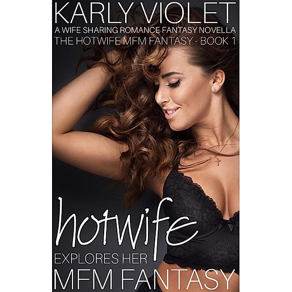 Hotwife Explores Her MFM Fantasy - A Wife Sharing Romance Fantasy Novella (The Hotwife MFM Fantasy, #1), Karly Violet