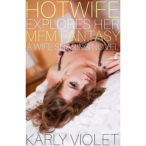 Hotwife Explores Her MFM Fantasy - A Wife Sharing Novel, Karly Violet