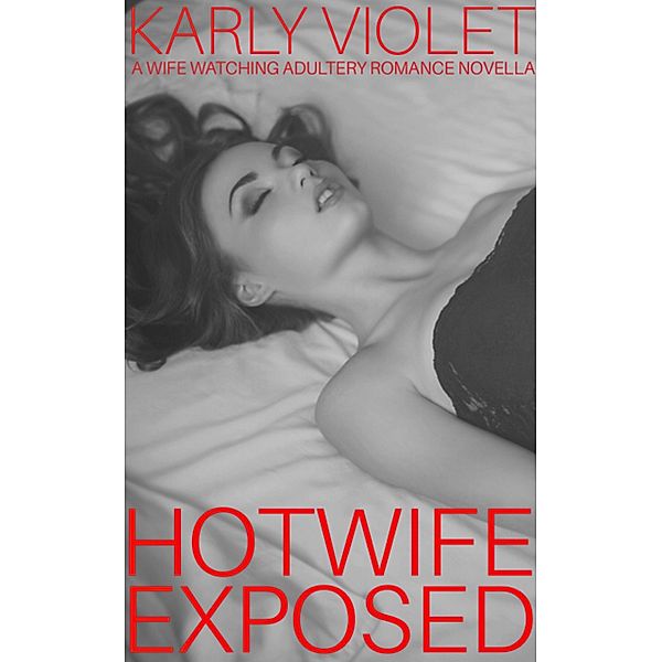 Hotwife Exposed - A Wife Watching Adultery Romance Novella, Karly Violet