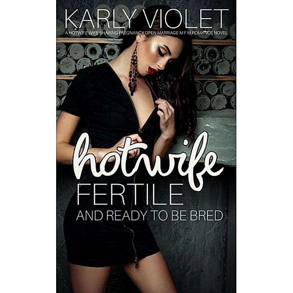 Hotwife Fertile And Ready To Be Bred - A Hotwife Wife Sharing Pregnancy Open Marriage M F M Romance Novel, Karly Violet