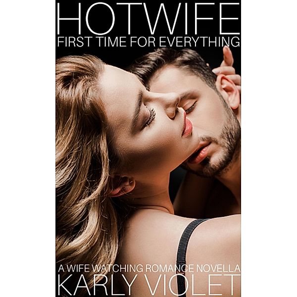 Hotwife First Time For Everything - A Wife Watching Romance Novella, Karly Violet