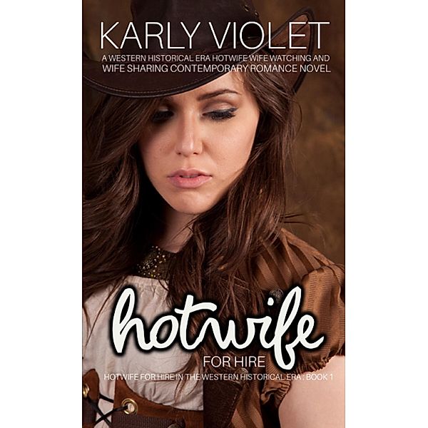 Hotwife For Hire - A Western Historical Era Hotwife Wife Watching And Wife Sharing Contemporary Romance Novel (Hotwife For Hire In The Western Historical Era) / Hotwife For Hire In The Western Historical Era, Karly Violet