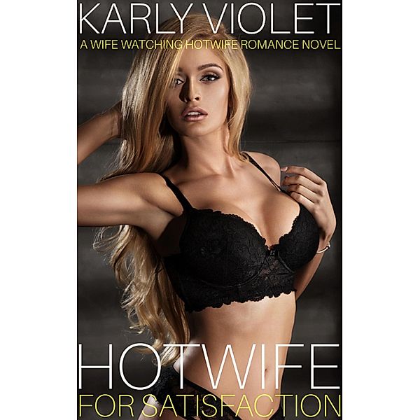 Hotwife For Satisfaction - A Wife Watching Hotwife Romance Novel, Karly Violet