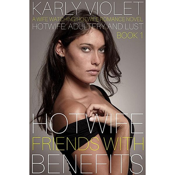 Hotwife: Friends With Benefits - A Wife Watching Hotwife Romance Novel (Hotwife: Adultery And Lust, #1), Karly Violet