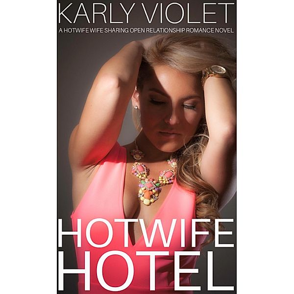 Hotwife Hotel - A Hotwife Wife Sharing Open Relationship Romance Novel, Karly Violet