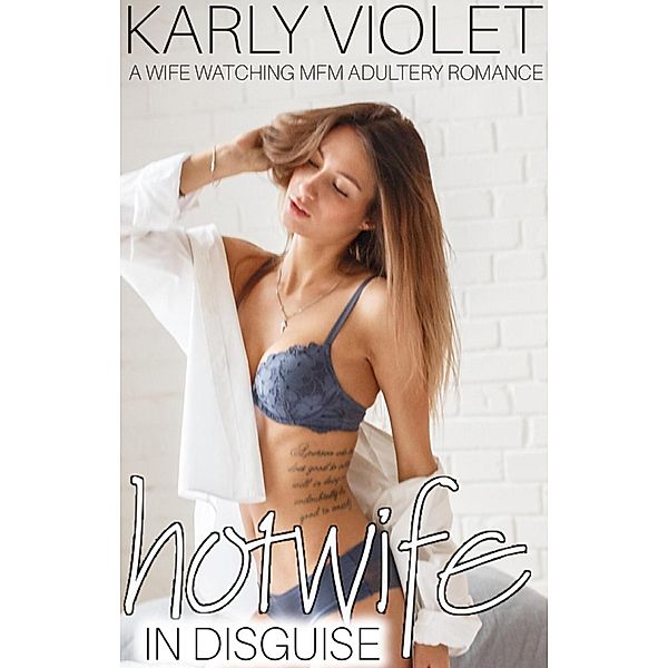 Hotwife In Disguise - A Wife Watching MFM Adultery Romance, Karly Violet