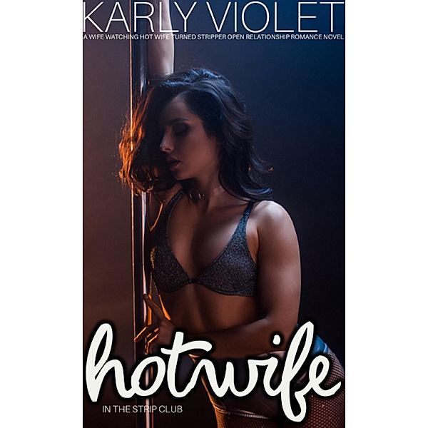 Hotwife In The Strip Club - A Wife watching Hot Wife Turned Stripper Open Relationship Romance Novel, Karly Violet