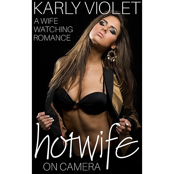Hotwife On Camera: A Wife Watching Romance, Karly Violet