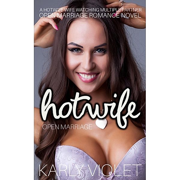 Hotwife Open Marriage - A Hotwife Wife watching Multiple Partner Open Marriage Romance Novel, Karly Violet