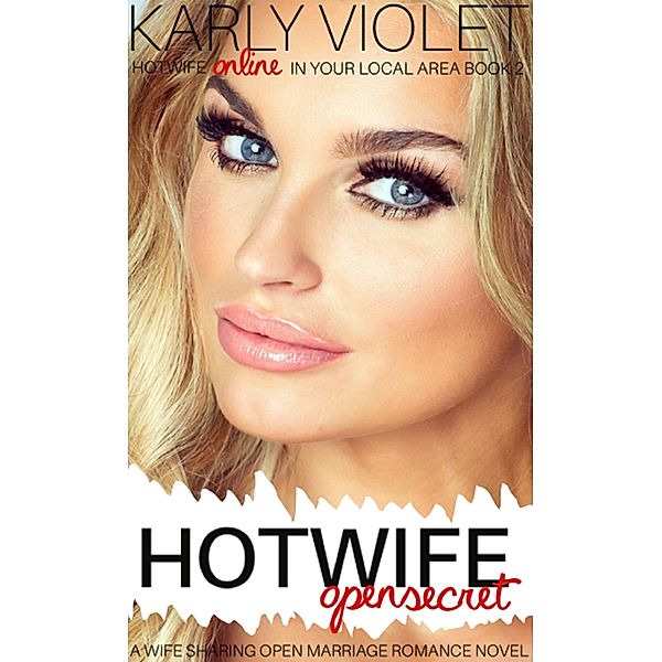 Hotwife Open Secret - A Wife Sharing Open Marriage Romance Novel (Hotwife Online In Your Local Area!, #2) / Hotwife Online In Your Local Area!, Karly Violet