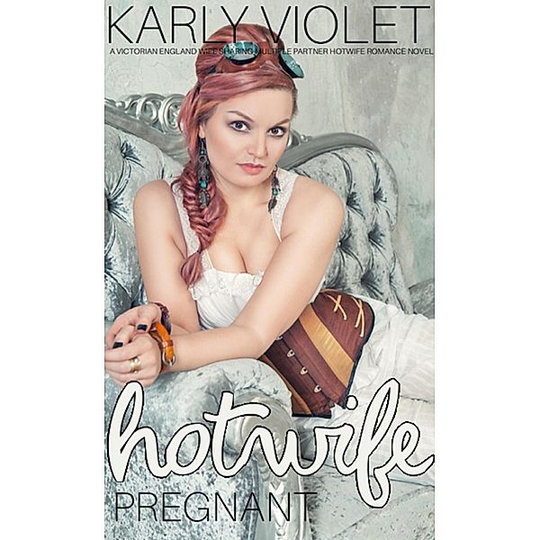 Hotwife Pregnant - A Victorian England Wife Sharing Multiple Partner Hotwife Romance Novel (Hotwife In Victorian England, #3) / Hotwife In Victorian England, Karly Violet