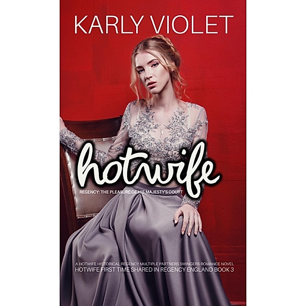 Hotwife Regency: The Pleasure Of His Majesty's Court - A Hotwife Historical Regency Multiple Partners Swingers Romance Novel, Karly Violet