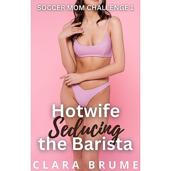 Hotwife Seducing the Barista (Soccer Mom Challenge, #1) / Soccer Mom Challenge, Clara Brume