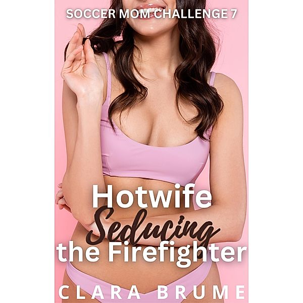 Hotwife Seducing the Firefighter (Soccer Mom Challenge, #7) / Soccer Mom Challenge, Clara Brume